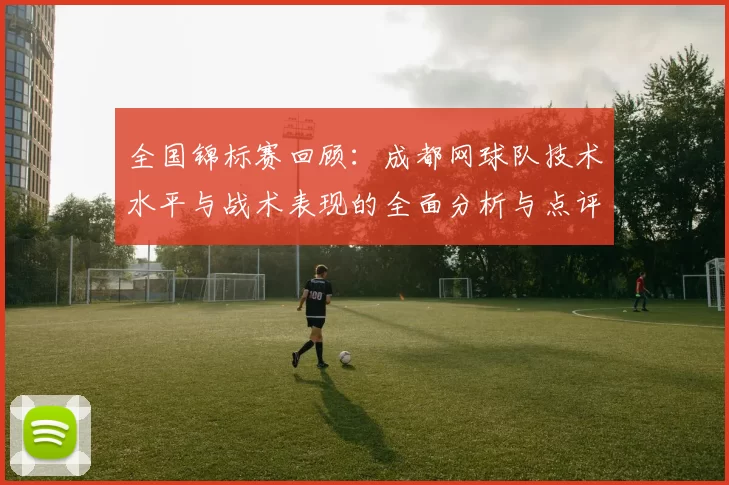 全国锦标赛回顾：成都网球队技术水平与战术表现的全面分析与点评