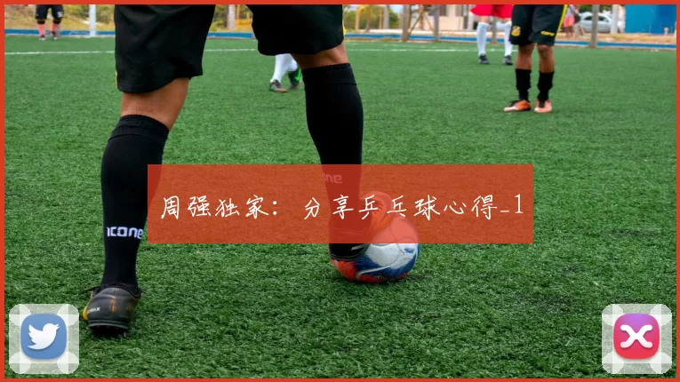 周强独家：分享乒乓球心得_1