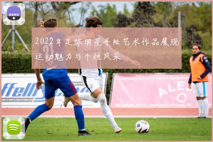 2022年足球明星手绘艺术作品展现运动魅力与个性风采