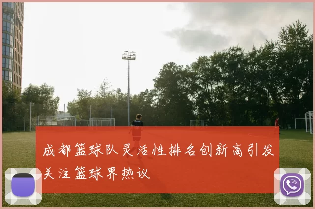 成都篮球队灵活性排名创新高引发关注篮球界热议