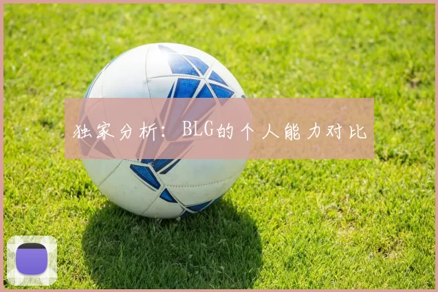 独家分析：BLG的个人能力对比