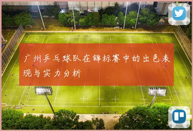 广州乒乓球队在锦标赛中的出色表现与实力分析