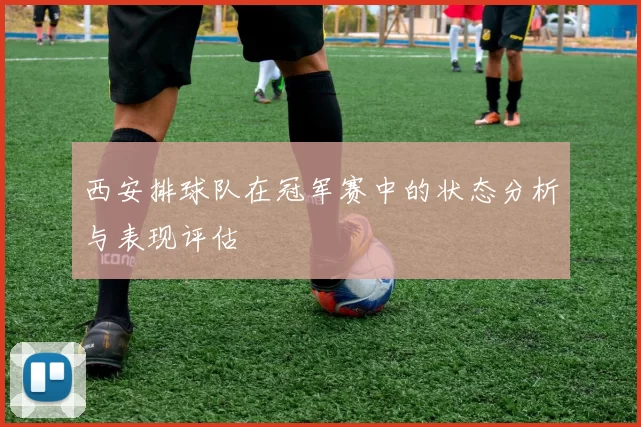 西安排球队在冠军赛中的状态分析与表现评估