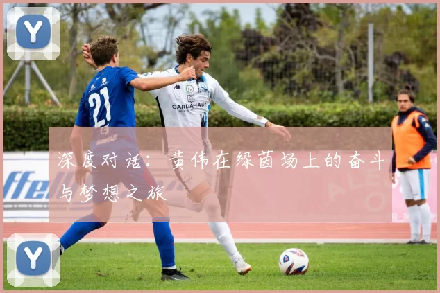 深度对话：黄伟在绿茵场上的奋斗与梦想之旅