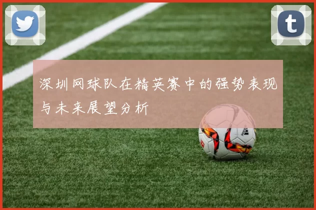深圳网球队在精英赛中的强势表现与未来展望分析