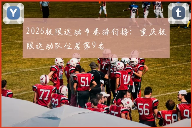 2026极限运动节奏排行榜：重庆极限运动队位居第9名