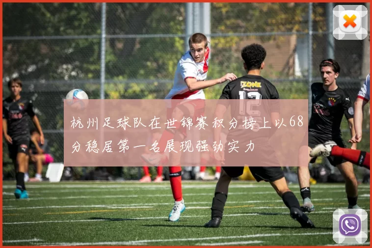 杭州足球队在世锦赛积分榜上以68分稳居第一名展现强劲实力
