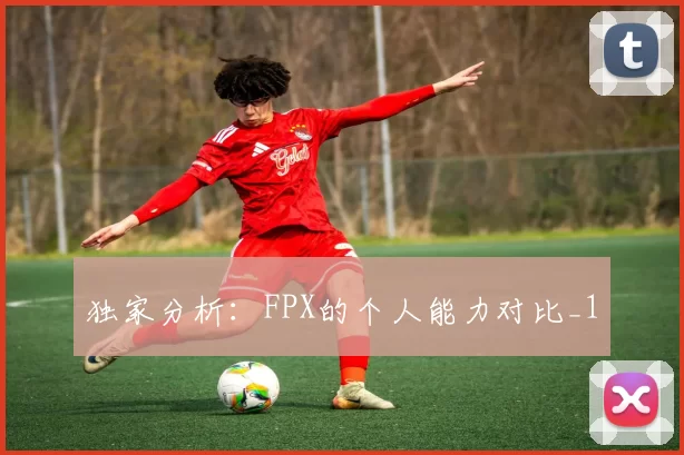 独家分析：FPX的个人能力对比_1