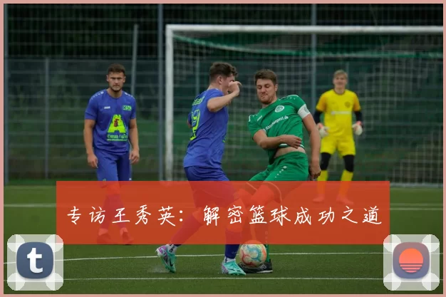 专访王秀英：解密篮球成功之道