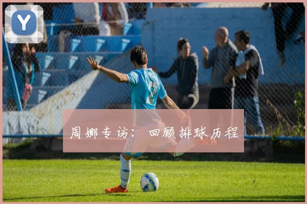 周娜专访：回顾排球历程