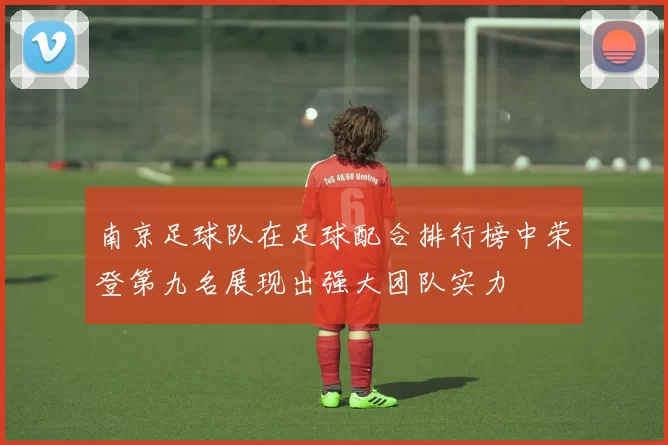 南京足球队在足球配合排行榜中荣登第九名展现出强大团队实力